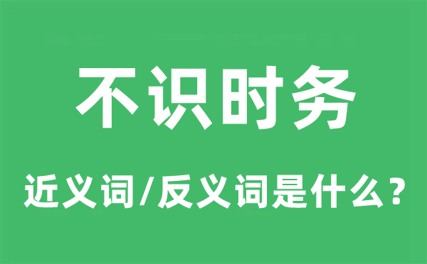 不识时变的近义词和反义词是甚么,不识时变是甚么意义
