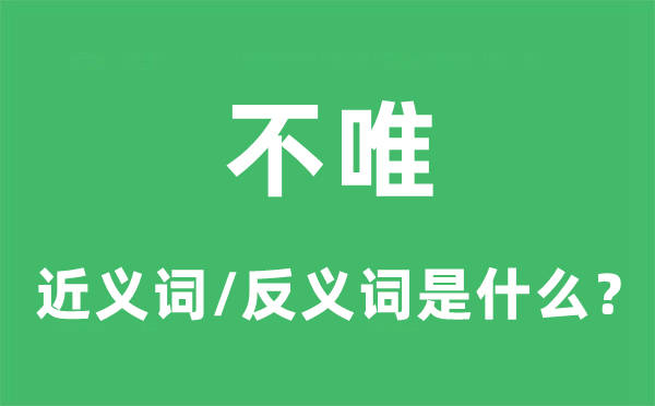 不唯的近义词和反义词是甚么,不唯是甚么意义