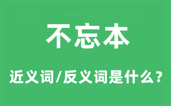 不忘本的近义词和反义词是甚么,不忘本是甚么意义