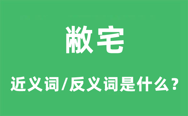 敝宅的近义词和反义词是甚么,敝宅是甚么意义