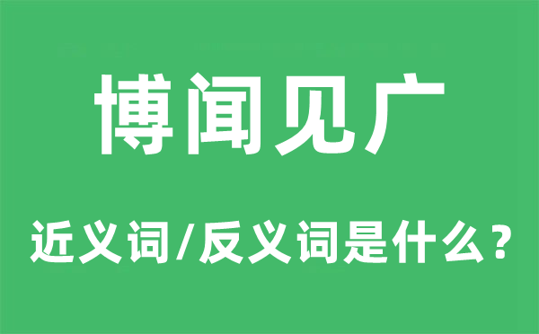 博闻见广的近义词和反义词是甚么,博闻见广是甚么意义