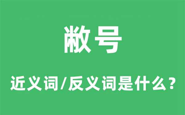 敝号的近义词和反义词是甚么,敝号是甚么意义