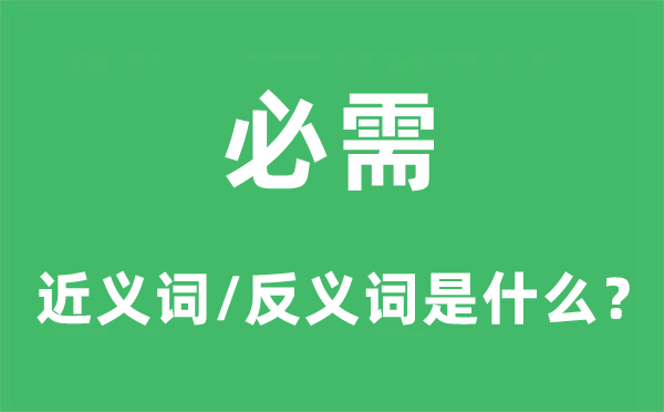 必需的近义词和反义词是甚么,必需是甚么意义