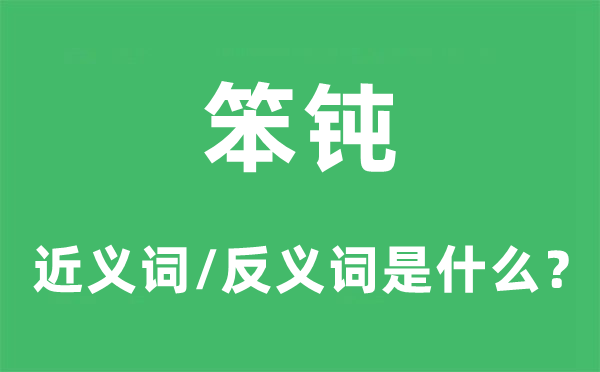 笨钝的近义词和反义词是甚么,笨钝是甚么意义