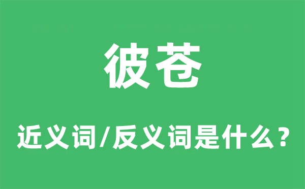 彼苍的近义词和反义词是甚么,彼苍是甚么意义