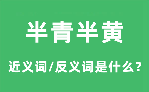 半青半黄的近义词和反义词是甚么,半青半黄是甚么意义