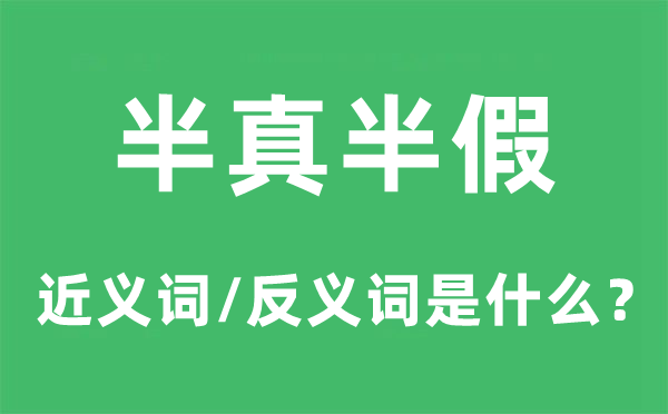 半真半假的近义词和反义词是甚么,半真半假是甚么意义