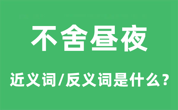不舍日夜的近义词和反义词是甚么,不舍日夜是甚么意义