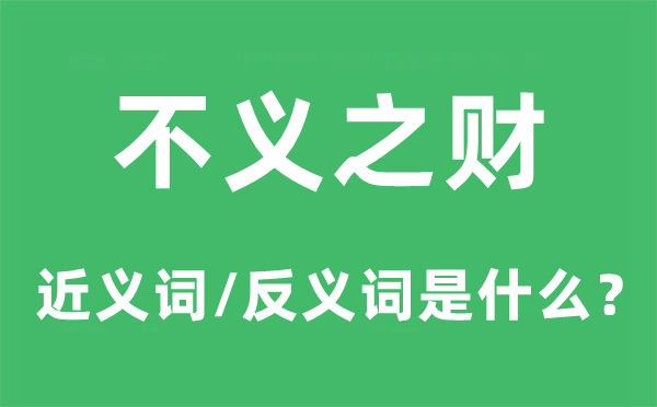 不义之财的近义词和反义词是甚么,不义之财是甚么意义