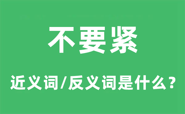 不要紧的近义词和反义词是甚么,不要紧是甚么意义