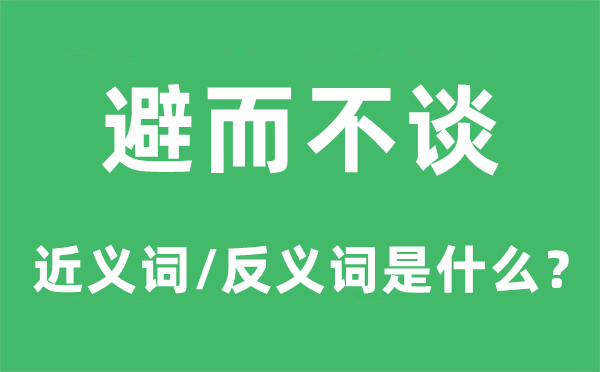 避而不谈的近义词和反义词是甚么,避而不谈是甚么意义