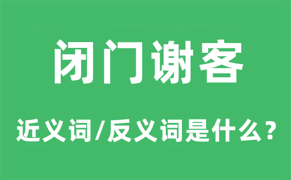 闭门谢客的近义词和反义词是甚么,闭门谢客是甚么意义