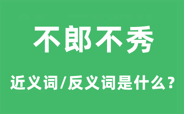 不郎不秀的近义词和反义词是甚么,不郎不秀是甚么意义