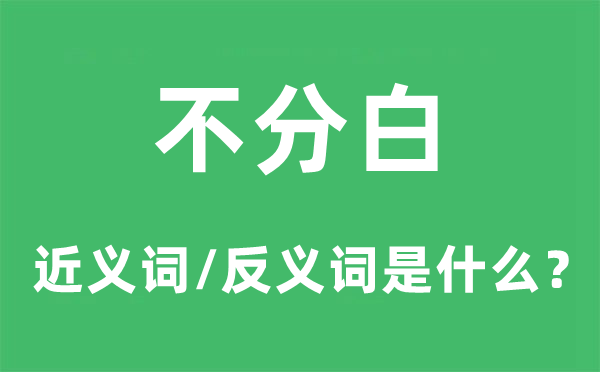 不分白的近义词和反义词是甚么,不分白是甚么意义