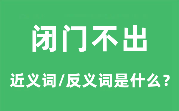 闭门不出的近义词和反义词是甚么,闭门不出是甚么意义