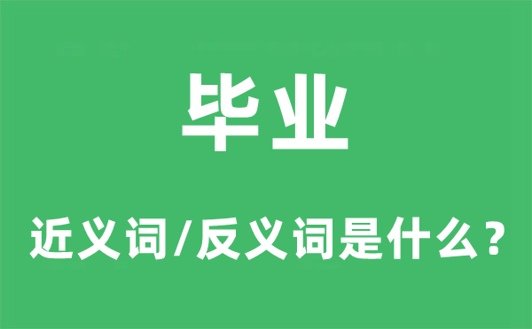 毕业的近义词和反义词是甚么,毕业是甚么意义