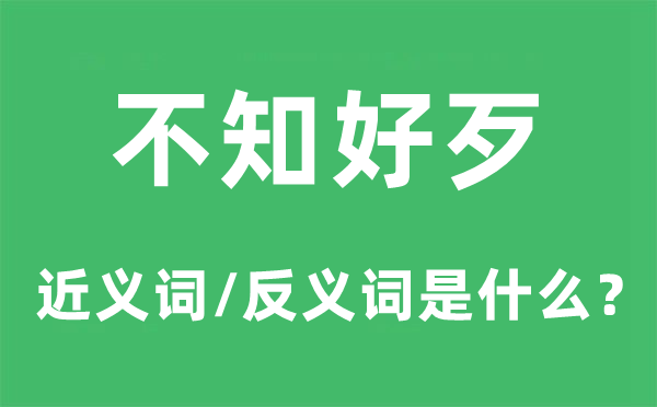 不知好歹的近义词和反义词是甚么,不知好歹是甚么意义