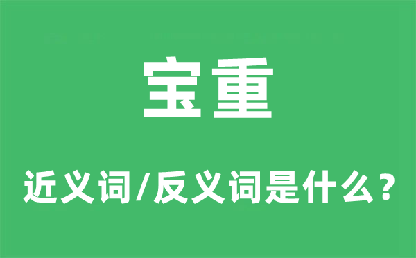 宝重的近义词和反义词是甚么,宝重是甚么意义