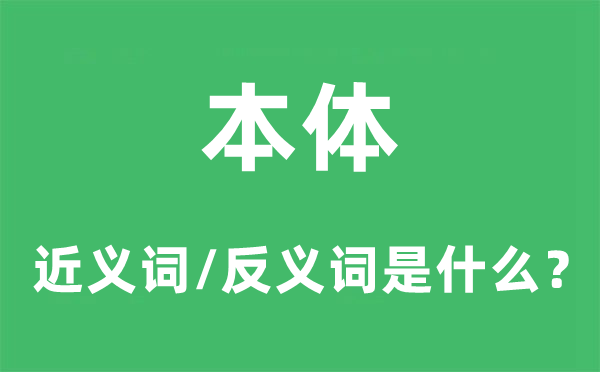 本体的近义词和反义词是甚么,本体是甚么意义
