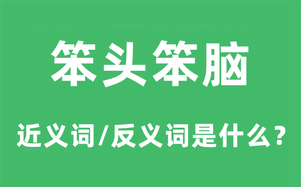 笨头笨脑的近义词和反义词是甚么,笨头笨脑是甚么意义