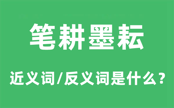 笔耕墨耘的近义词和反义词是甚么,笔耕墨耘是甚么意义