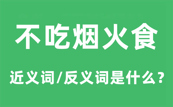 不吃炊火食的近义词和反义词是甚么,不吃炊火食是甚么意义