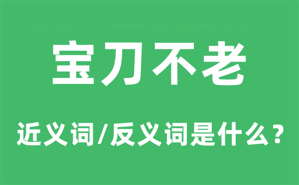 宝刀不老的近义词和反义词是甚么,宝刀不总是甚么意义