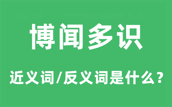 博闻多识的近义词和反义词是甚么,博闻多识是甚么意义