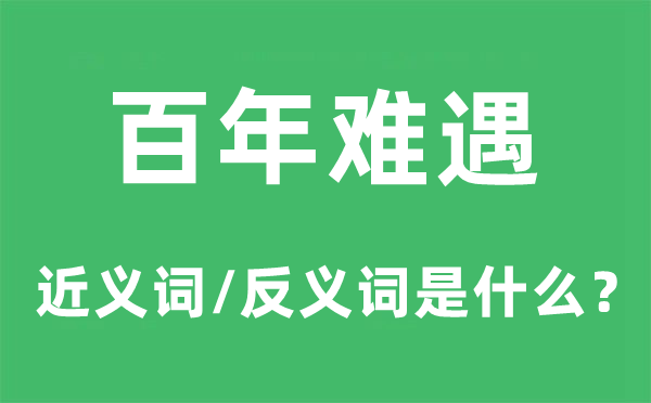 百年难遇的近义词和反义词是甚么,百年难遇是甚么意义