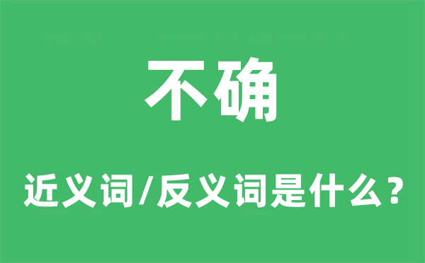 不确的近义词和反义词是甚么,不确是甚么意义