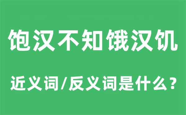 饱汉不知饿汉饥的近义词和反义词是甚么,饱汉不知饿汉饥是甚么意义