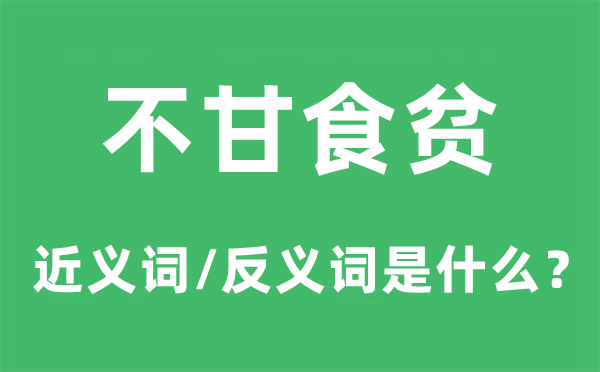 不甘食贫的近义词和反义词是甚么,不甘食贫是甚么意义