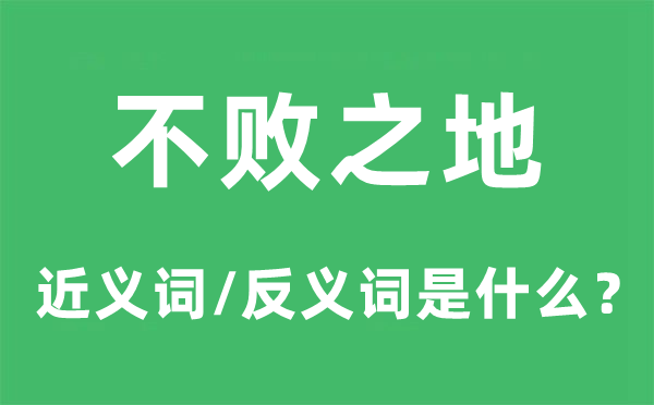 不败之地的近义词和反义词是甚么,不败之地是甚么意义