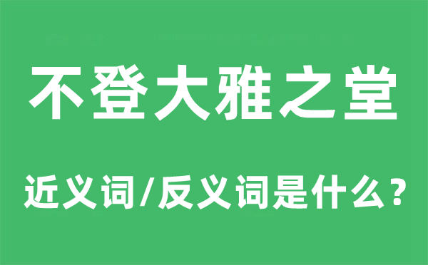 不登风雅之堂的近义词和反义词是甚么,不登风雅之堂是甚么意义