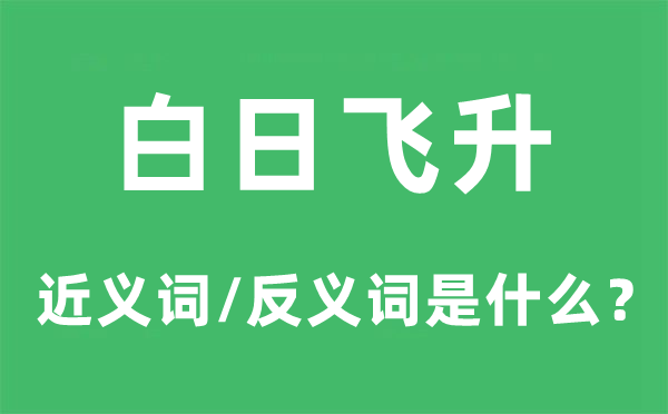白日飞升的近义词和反义词是甚么,白日飞升是甚么意义