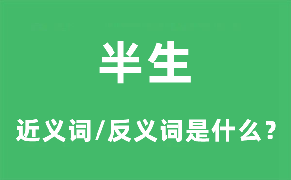 半生的近义词和反义词是甚么,半生是甚么意义