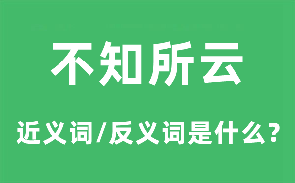 不知所云的近义词和反义词是甚么,不知所云是甚么意义