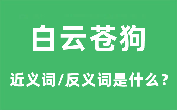 白云苍狗的近义词和反义词是甚么,白云苍狗是甚么意义