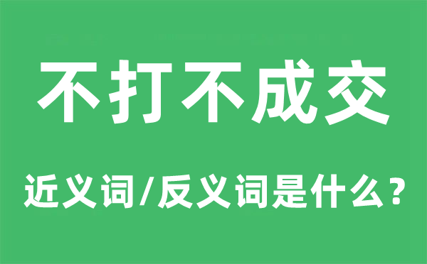 不打不成交的近义词和反义词是甚么,不打不成交是甚么意义