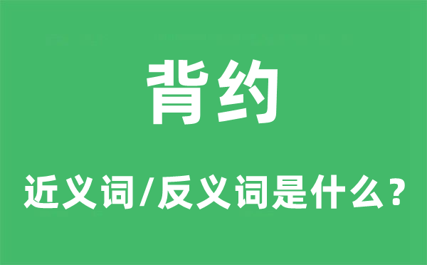 背约的近义词和反义词是甚么,背约是甚么意义