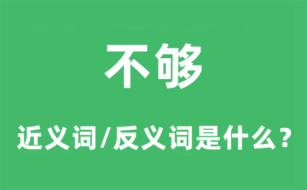 不够的近义词和反义词是甚么,不够是甚么意义