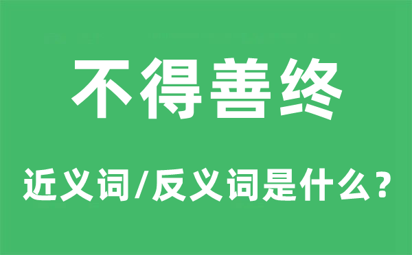 不得善终的近义词和反义词是甚么,不得善终是甚么意义