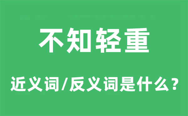 不知轻重的近义词和反义词是甚么,不知轻重是甚么意义