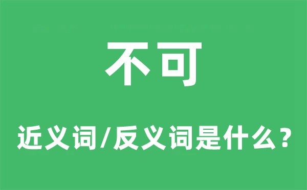 不可的近义词和反义词是甚么,不可是甚么意义