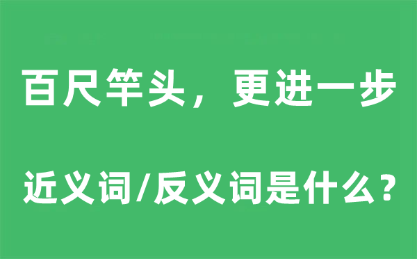 百尺竿头，更进一步的近义词和反义词是甚么,百尺竿头，更进一步是甚么意义