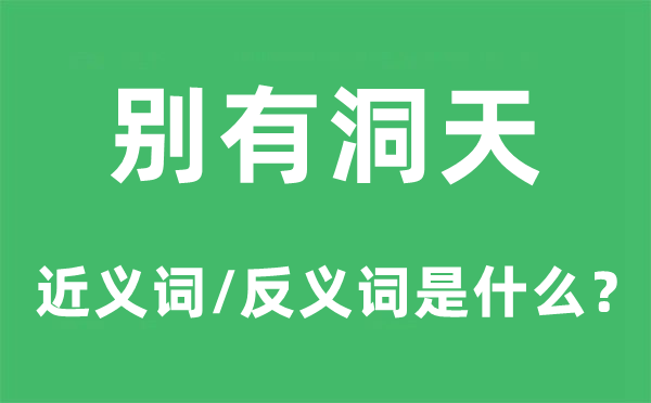 别有洞天的近义词和反义词是甚么,别有洞天是甚么意义