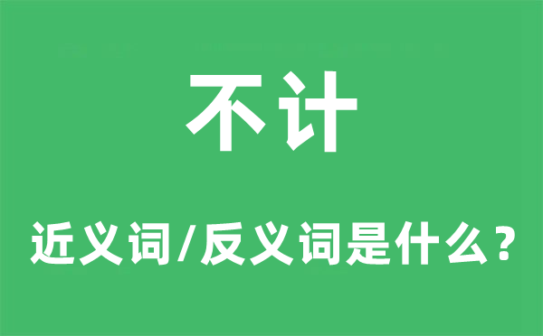 不计的近义词和反义词是甚么,不计是甚么意义