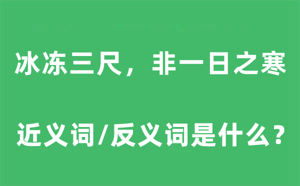 冰冻三尺,非一日之寒的近义词和反义词是甚么,冰冻三尺,非一日之寒是甚么意义