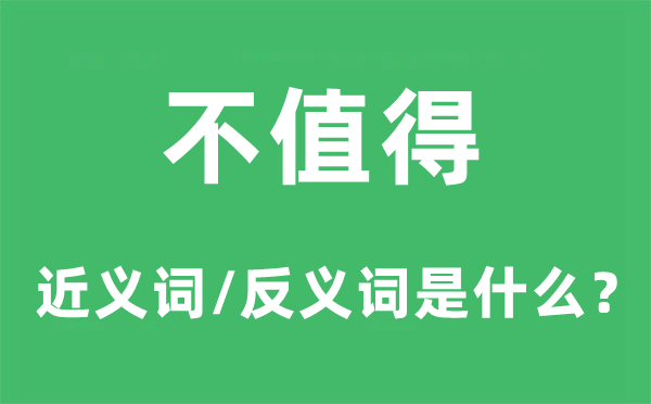 不值得的近义词和反义词是甚么,不值得是甚么意义