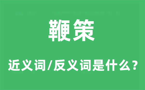 鞭笞的近义词和反义词是甚么,鞭笞是甚么意义